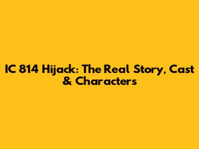 IC 814 Hijack: The Real Story, Cast & Characters