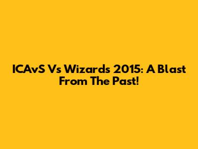 ICAvS Vs Wizards 2015: A Blast From The Past!