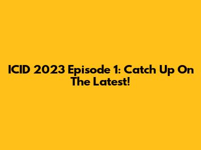 ICID 2023 Episode 1: Catch Up On The Latest!