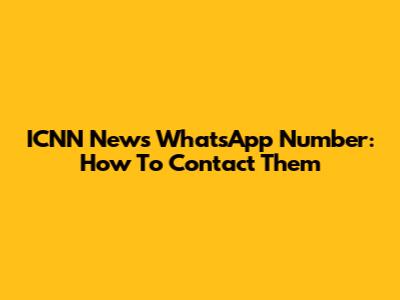 ICNN News WhatsApp Number: How To Contact Them