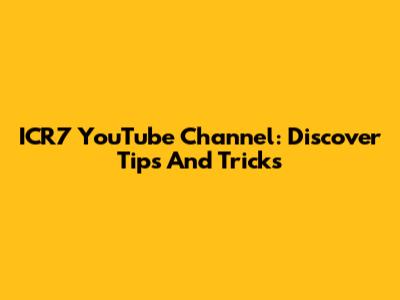 ICR7 YouTube Channel: Discover Tips And Tricks