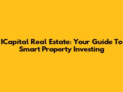 ICapital Real Estate: Your Guide To Smart Property Investing