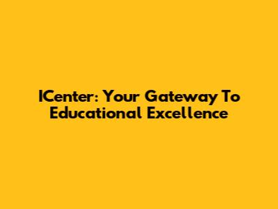 ICenter: Your Gateway To Educational Excellence