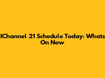 IChannel 21 Schedule Today: What's On Now