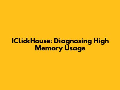 IClickHouse: Diagnosing High Memory Usage