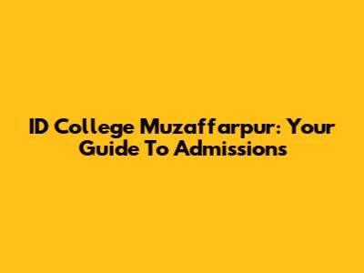 ID College Muzaffarpur: Your Guide To Admissions
