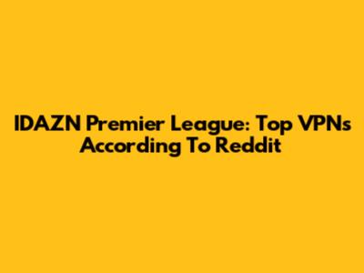 IDAZN Premier League: Top VPNs According To Reddit