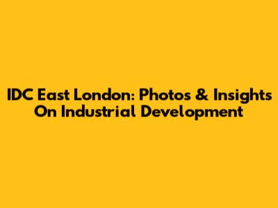 IDC East London: Photos & Insights On Industrial Development