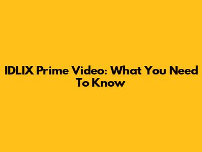 IDLIX Prime Video: What You Need To Know