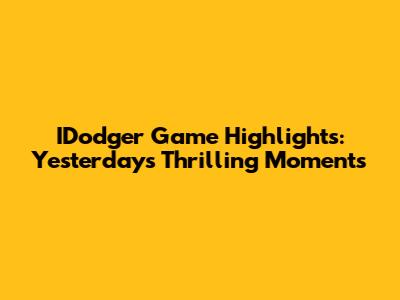 IDodger Game Highlights: Yesterday's Thrilling Moments