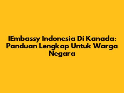 IEmbassy Indonesia Di Kanada: Panduan Lengkap Untuk Warga Negara