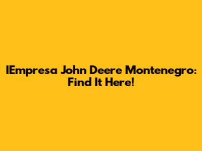 IEmpresa John Deere Montenegro: Find It Here!
