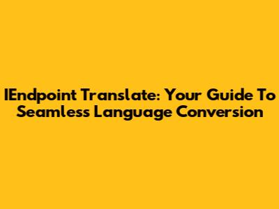 IEndpoint Translate: Your Guide To Seamless Language Conversion