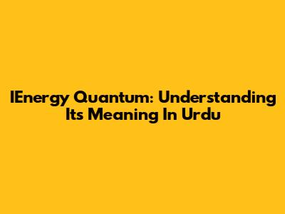 IEnergy Quantum: Understanding Its Meaning In Urdu