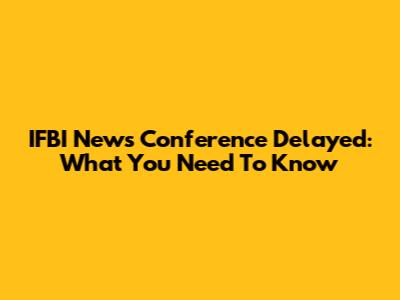 IFBI News Conference Delayed: What You Need To Know
