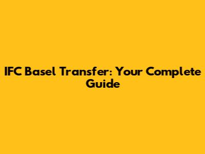 IFC Basel Transfer: Your Complete Guide