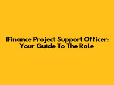 IFinance Project Support Officer: Your Guide To The Role