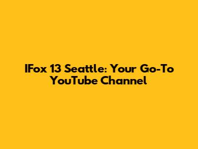 IFox 13 Seattle: Your Go-To YouTube Channel