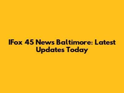 IFox 45 News Baltimore: Latest Updates Today