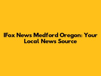 IFox News Medford Oregon: Your Local News Source