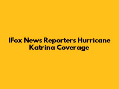 IFox News Reporter's Hurricane Katrina Coverage