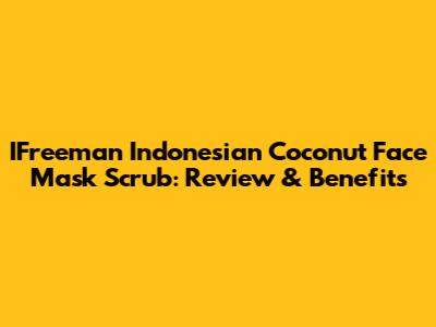 IFreeman Indonesian Coconut Face Mask Scrub: Review & Benefits