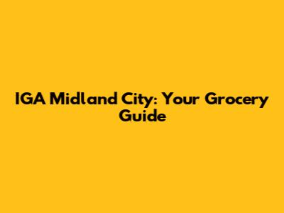 IGA Midland City: Your Grocery Guide