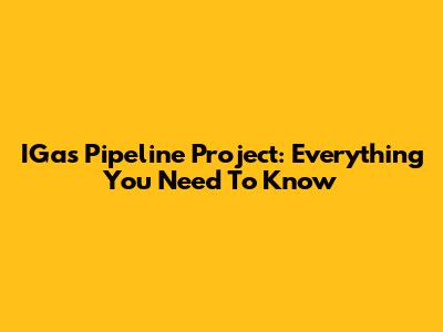 IGas Pipeline Project: Everything You Need To Know