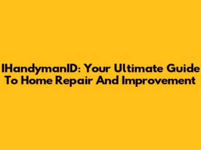 IHandymanID: Your Ultimate Guide To Home Repair And Improvement