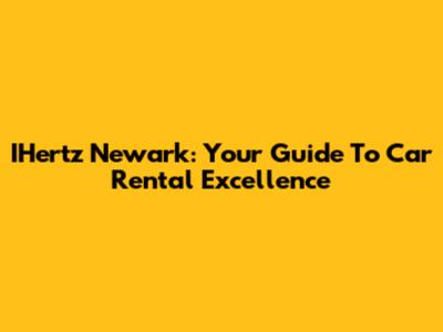 IHertz Newark: Your Guide To Car Rental Excellence