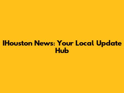 IHouston News: Your Local Update Hub