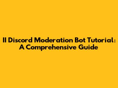 II Discord Moderation Bot Tutorial: A Comprehensive Guide