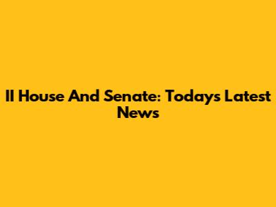 II House And Senate: Today's Latest News