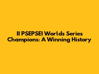 II PSEPSEI Worlds Series Champions: A Winning History