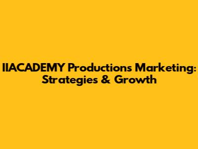 IIACADEMY Productions Marketing: Strategies & Growth