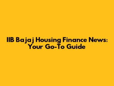 IIB Bajaj Housing Finance News: Your Go-To Guide