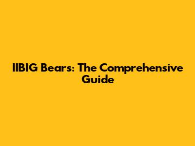 IIBIG Bears: The Comprehensive Guide