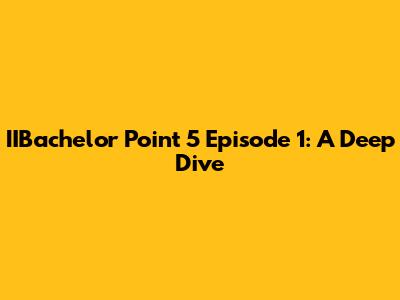 IIBachelor Point 5 Episode 1: A Deep Dive