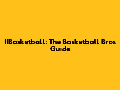 IIBasketball: The Basketball Bros Guide