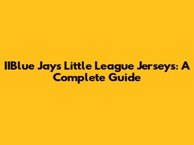 IIBlue Jays Little League Jerseys: A Complete Guide