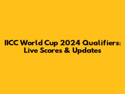 IICC World Cup 2024 Qualifiers: Live Scores & Updates