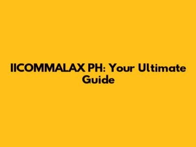 IICOMMALAX PH: Your Ultimate Guide