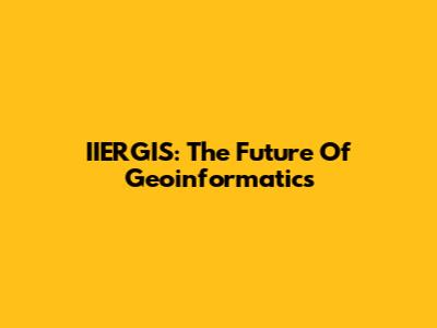 IIERGIS: The Future Of Geoinformatics