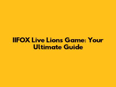 IIFOX Live Lions Game: Your Ultimate Guide