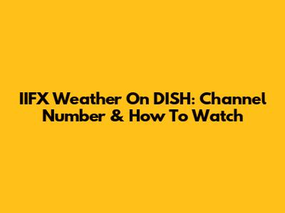 IIFX Weather On DISH: Channel Number & How To Watch