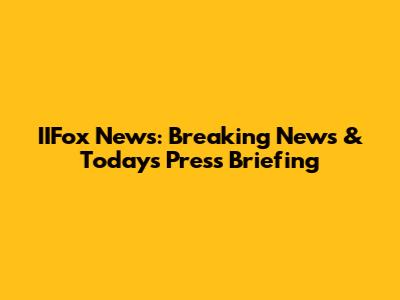 IIFox News: Breaking News & Today's Press Briefing