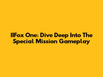 IIFox One: Dive Deep Into The Special Mission Gameplay