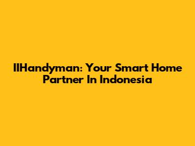 IIHandyman: Your Smart Home Partner In Indonesia
