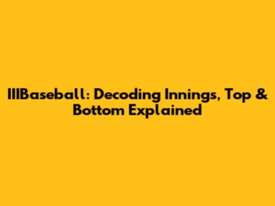 IIIBaseball: Decoding Innings, Top & Bottom Explained