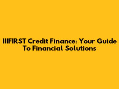 IIIFIRST Credit Finance: Your Guide To Financial Solutions